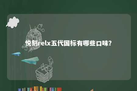 悦刻relx五代国标有哪些口味？ 